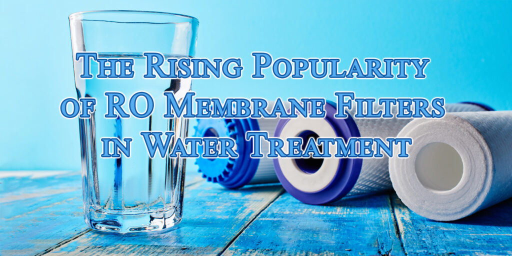 The Rising Popularity of RO Membrane Filters in Water Treatment
